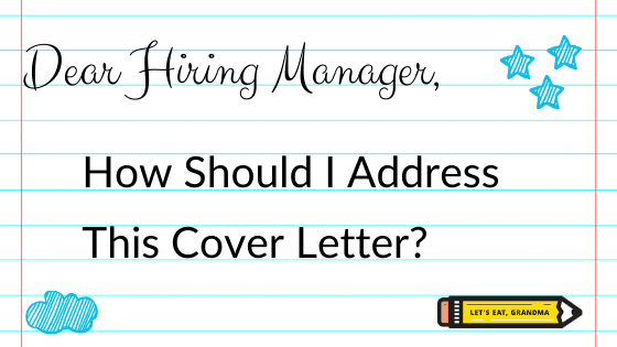 To Whom It May Concern How To Address Your Cover Letter Properly Hint It S Not By Using That Phrase Let S Eat Grandma