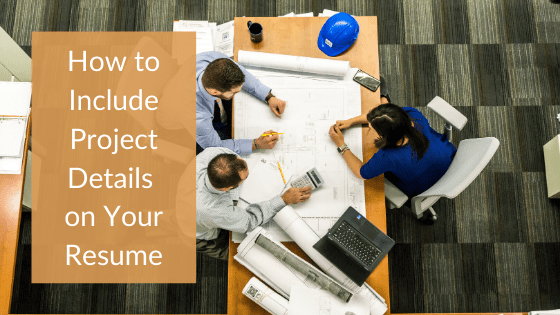 A title graphic featuring an overhead view of three professional working together on a large blueprint on a table with an alternate version of the article's title: "How to Include Project Details in Your Resume"