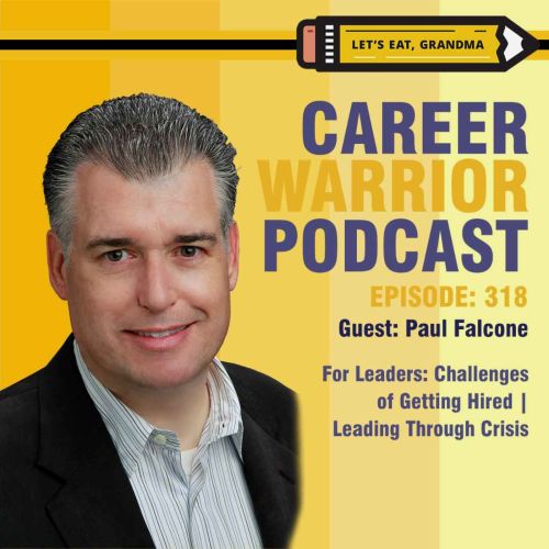 Career Warrior Podcast #318) For Leaders: Challenges of Getting Hired | Leading Through Crisis | Paul Falcone